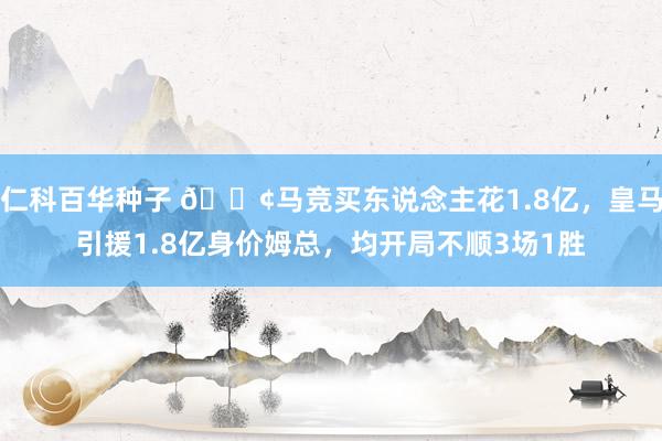 仁科百华种子 😢马竞买东说念主花1.8亿，皇马引援1.8亿身价姆总，均开局不顺3场1胜