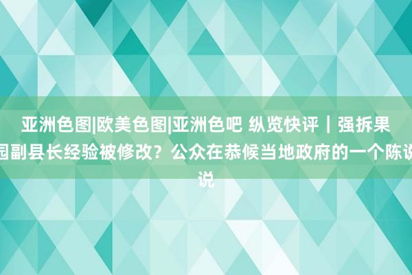 亚洲色图|欧美色图|亚洲色吧 纵览快评｜强拆果园副县长经验被修改？公众在恭候当地政府的一个陈说